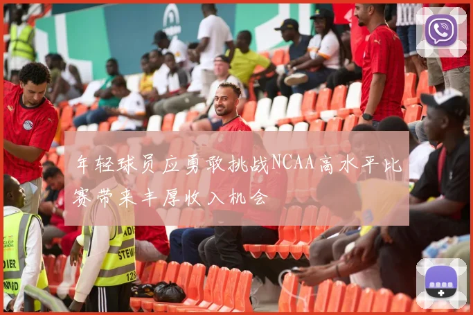 年轻球员应勇敢挑战NCAA高水平比赛带来丰厚收入机会