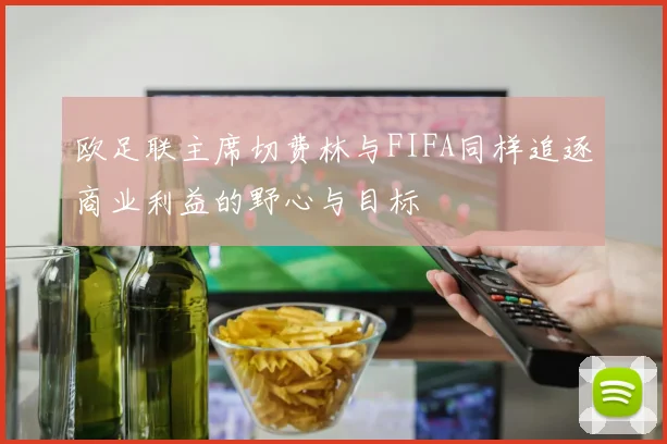 欧足联主席切费林与FIFA同样追逐商业利益的野心与目标